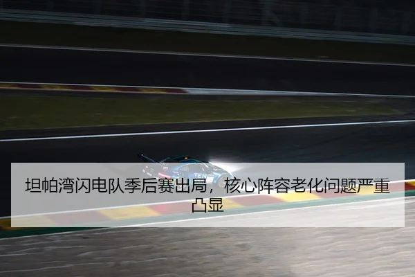 坦帕湾闪电队季后赛出局，核心阵容老化问题严重凸显